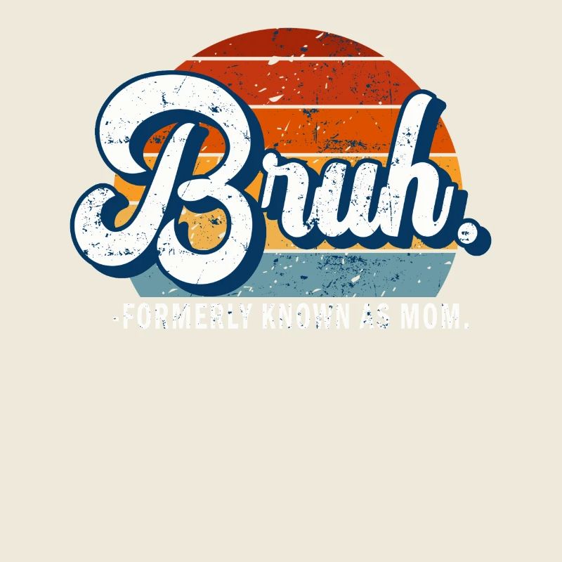 Bruh Formerly Known As Mom