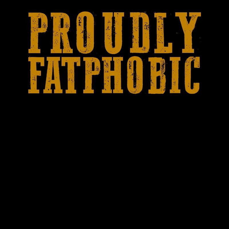 Proudly Fatphobic