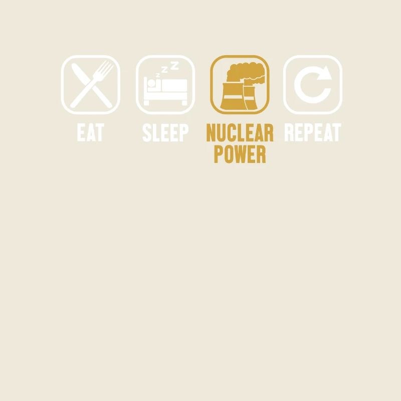 Eat Sleep Nuclear Power Repeat Uranium Nuclear