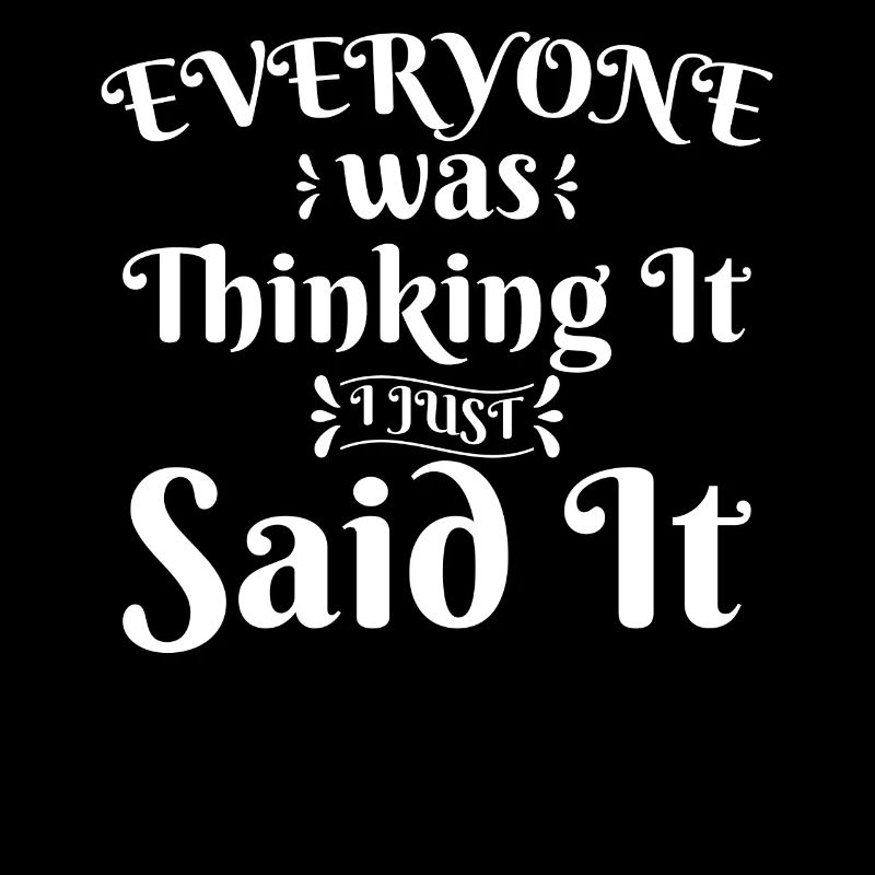 Everyone Was Thinking It I Just Said It