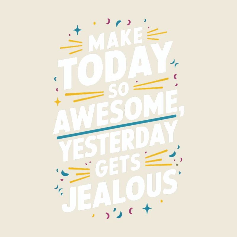 Make today so awesome, yesterday will be envious