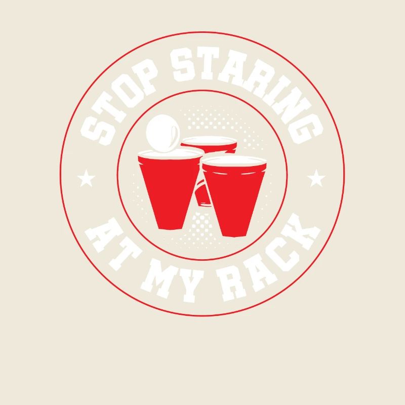 Stop Staring At My Rack - Beer Pong Wisdom