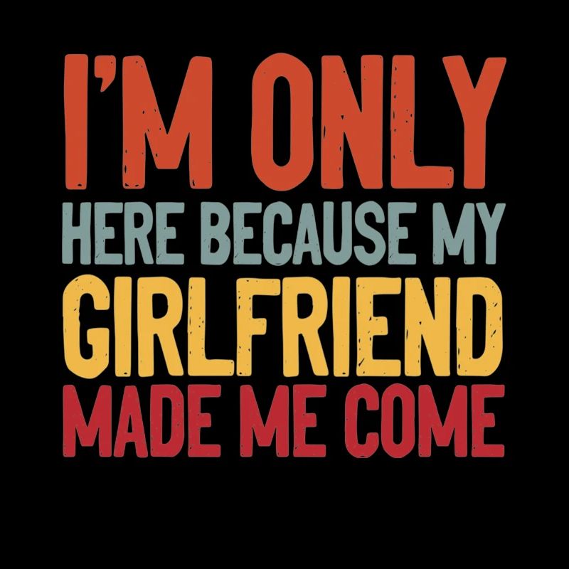 I'm Here Because My Girlfriend Made Me Come Funny