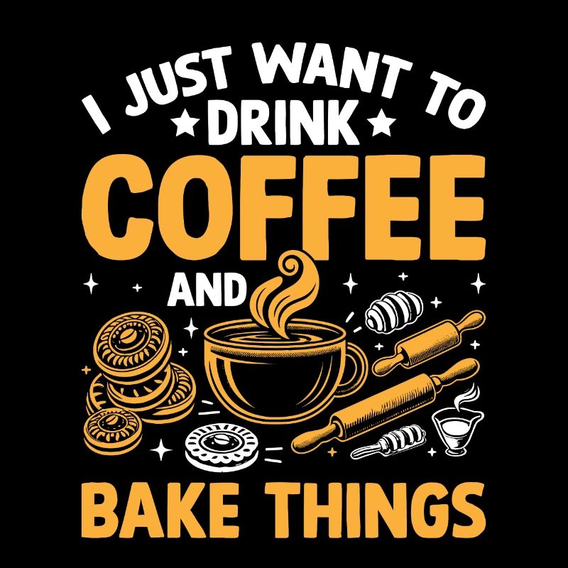 I Just Want To Drink Coffee And Bake Things Baking