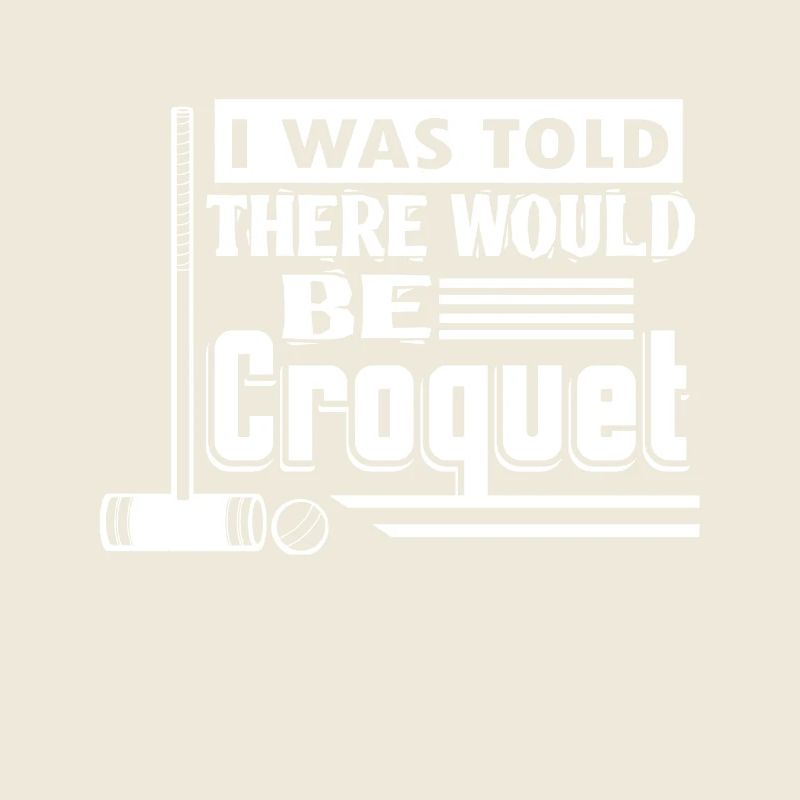 I Was Told There Would Be Croquet
