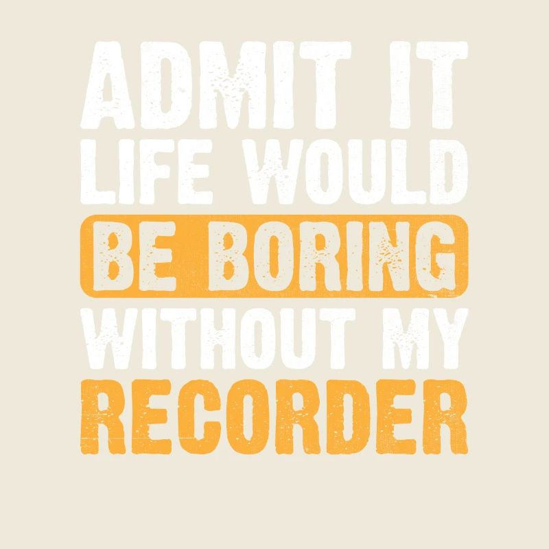 Admit It Life Would Be Boring Without My Recorder