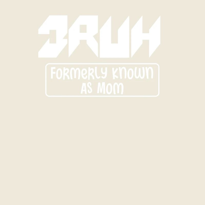 Bruh Formerly Known As Mom