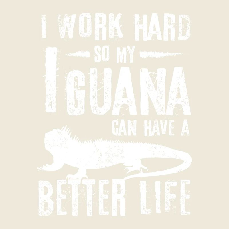 I work hard so my Iguana can have a better life