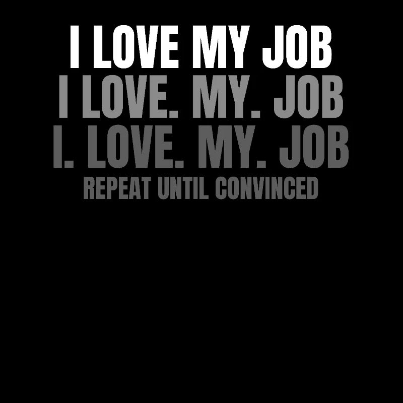 I love my job repeat until convinced
