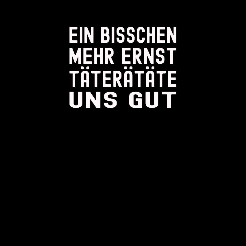Ein bisschen mehr Ernst täterätätä uns gut