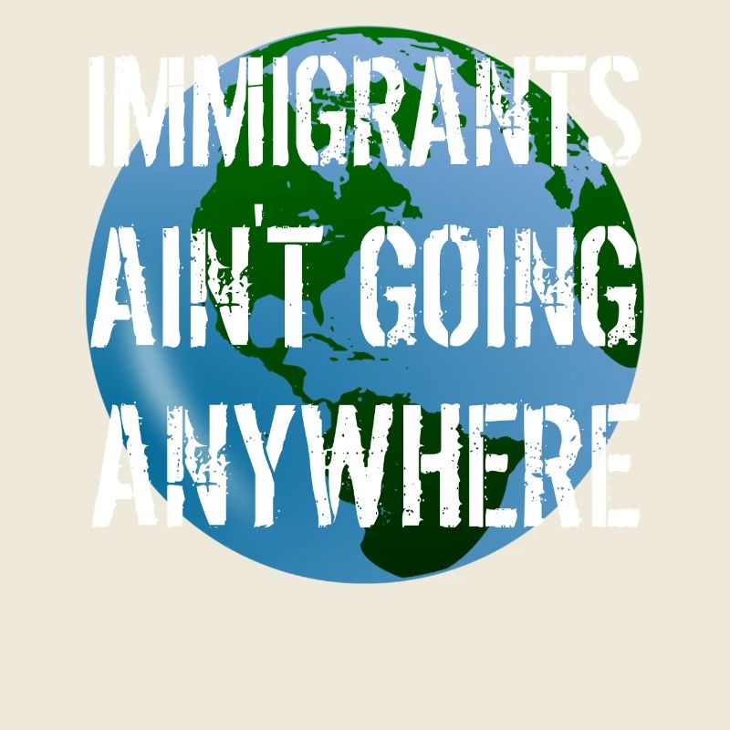IMMIGRANTS AIN'T GOING ANYWHERE Immigranten Rechte