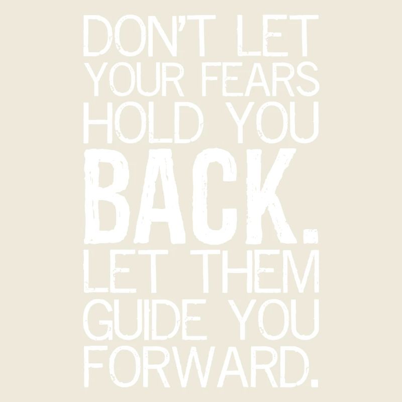 Don't let your fears hold you back let them