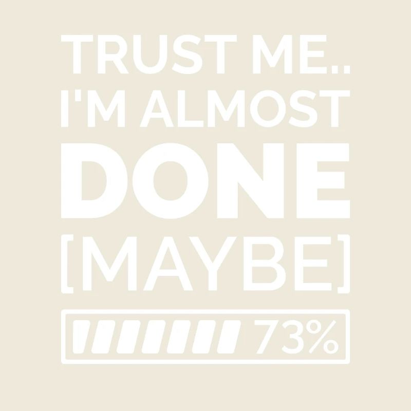 Trust Me.. I’m Almost Done [Maybe]