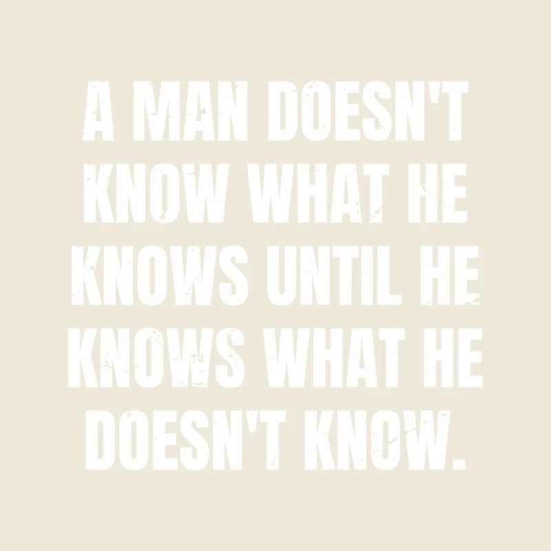 a man doesn't know what he knows until he knows