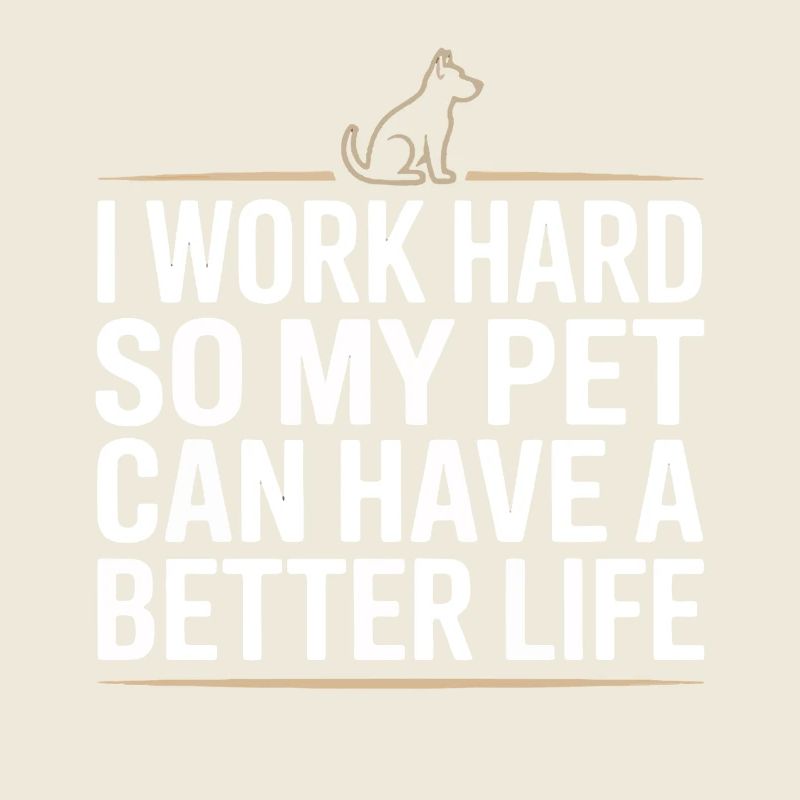 I Work Hard So My Pet Can Have A Better Life