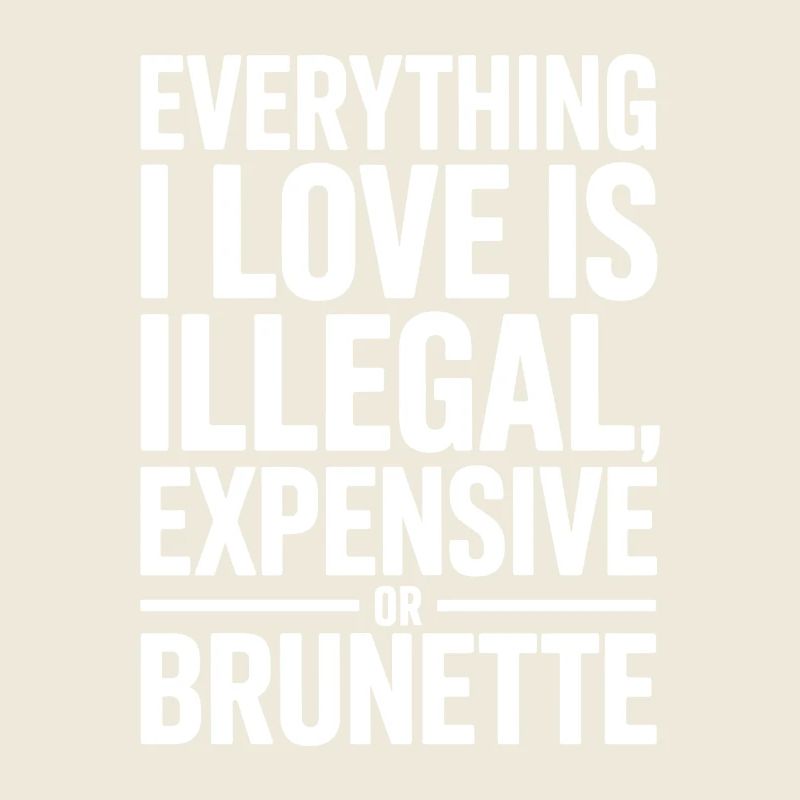 Everything I Love Is Illegal Expensive Or Brunette