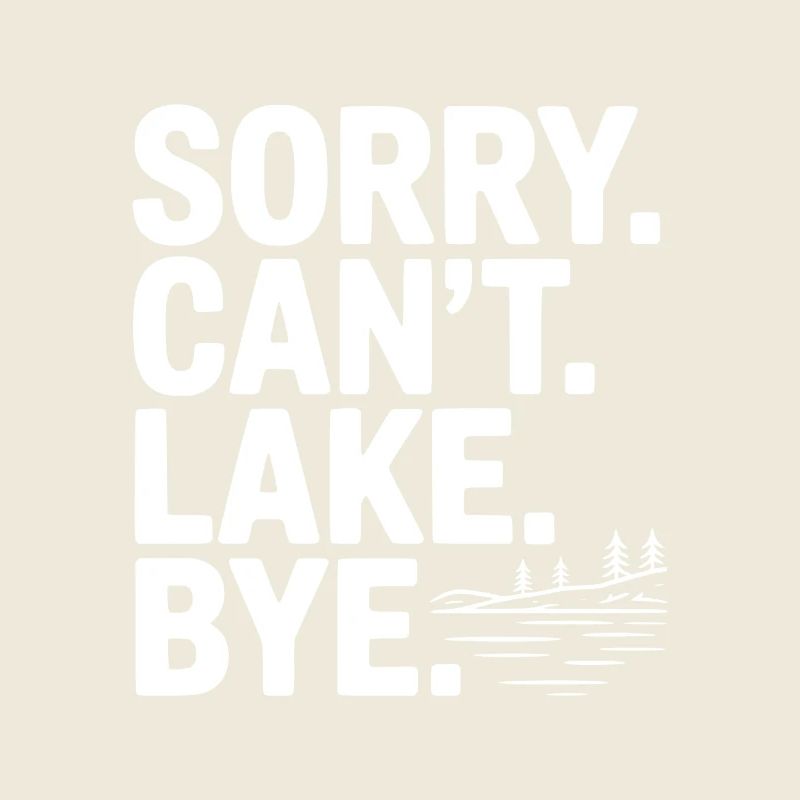 Sorry. Can't. Lake. Bye.