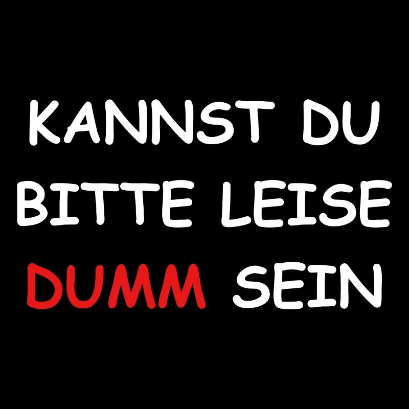 Kannst Du bitte leise Dumm sein?