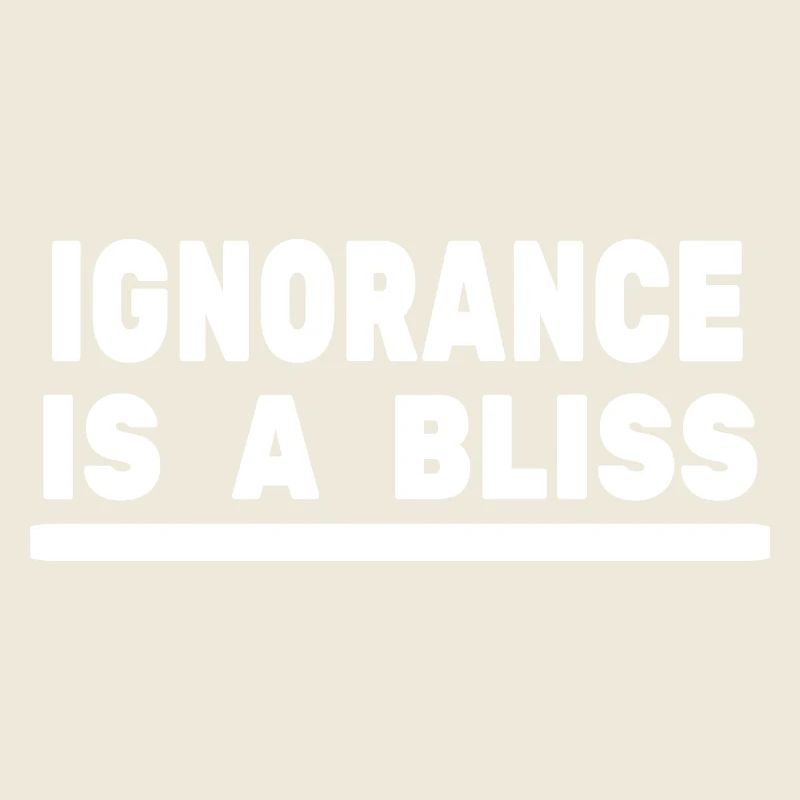 Ignorance is a bliss