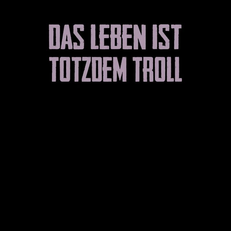 Das Leben ist Totzdem Troll - Troll Sprüche