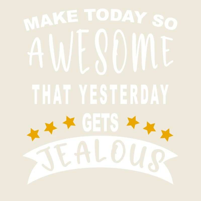 Make today so awesome that yesterday gets jealous