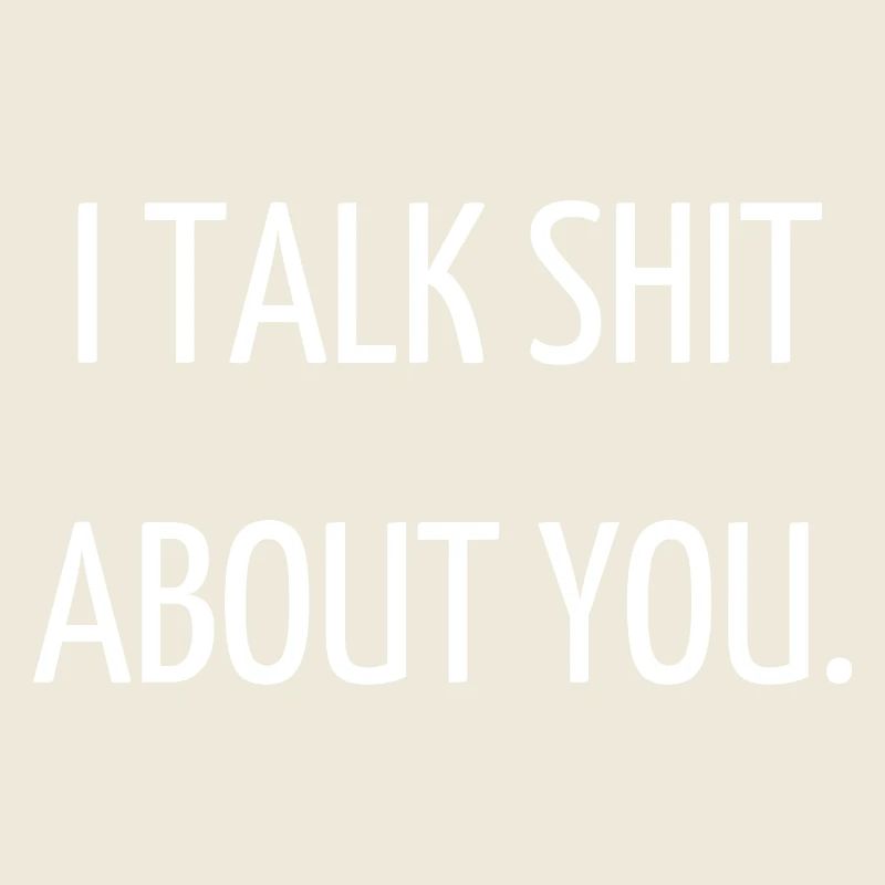 I talk shit about you.