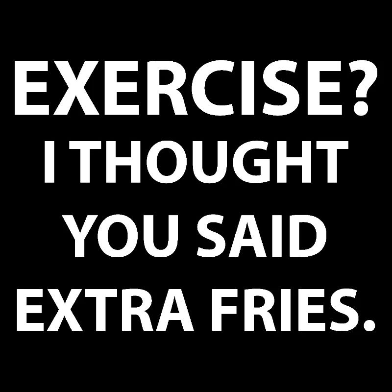 Excercise i thought you said extra fries