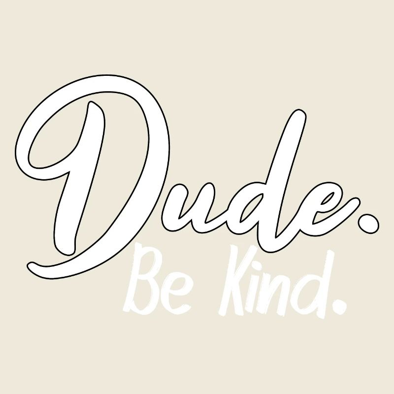 Dude, be kind