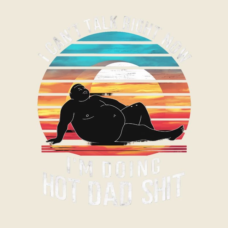 I Can’t Talk Right Now I’m Doing Hot Dad Shit -
