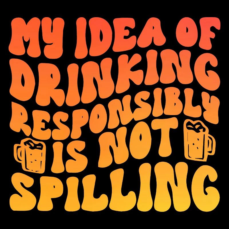 My Idea Of Drinking Responsibly Is Not Spilling
