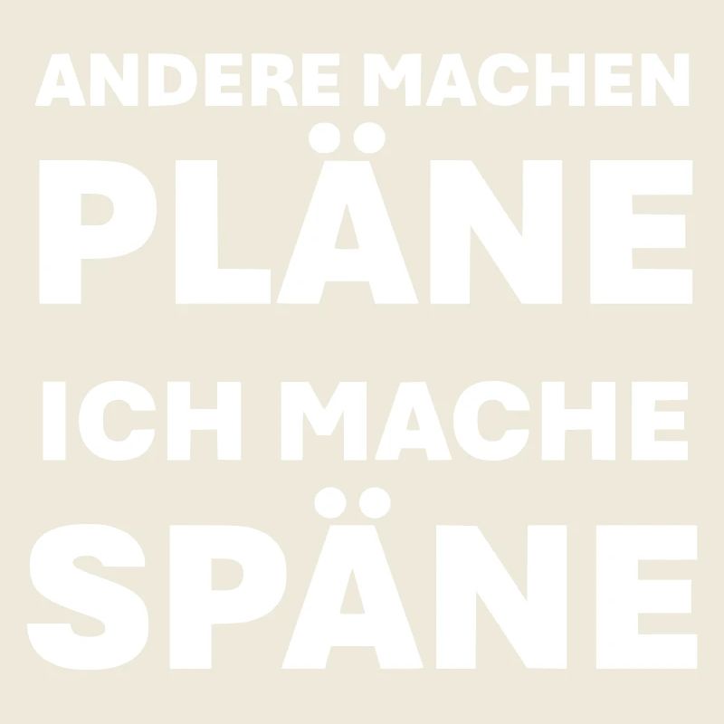 Andere machen Pläne ich mache Späne