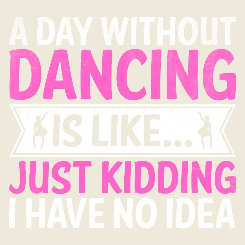 A Day Without Dancing Is Like Just Kidding I Have