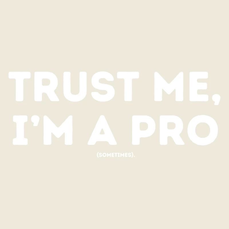 Trust me ,I´m a pro sometimes