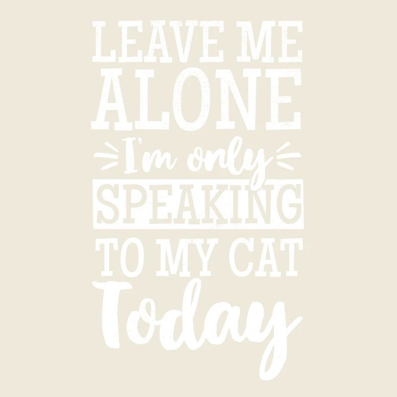 LEAVE ME ALONE I´M ONLY SPEAKING TO MY CAT TODAY