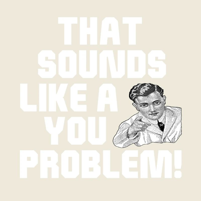 That Sounds Like A You Problem