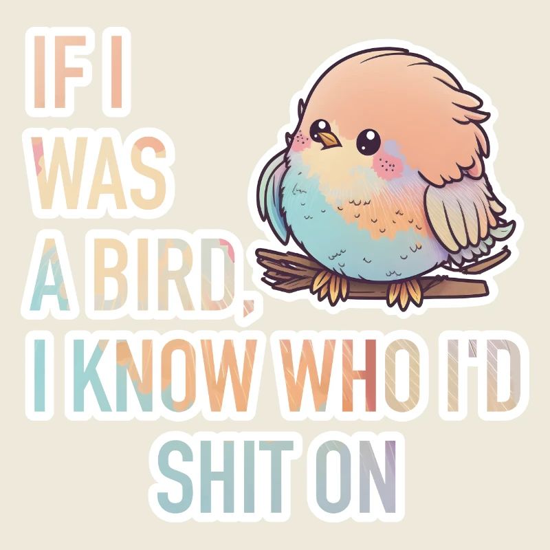 If I Was A Bird, I Know Who I'D Shit On