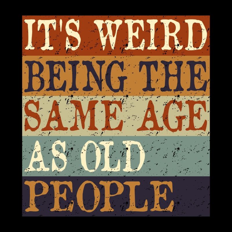 IT'S WEIRD BEING THE SAME AGE AS OLD PEOPLE retro