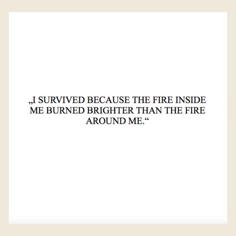 I SURVIVED BECAUSE THE FIRE INSIDE ME BURNED
