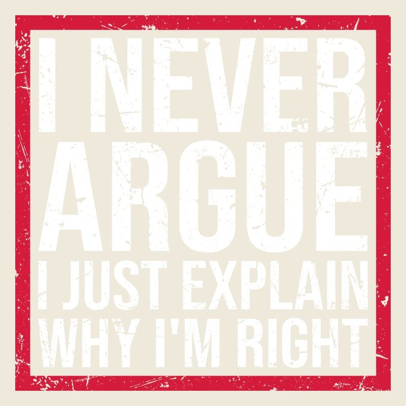 I Never Argue I Just Explain Why I'm Right Spruch