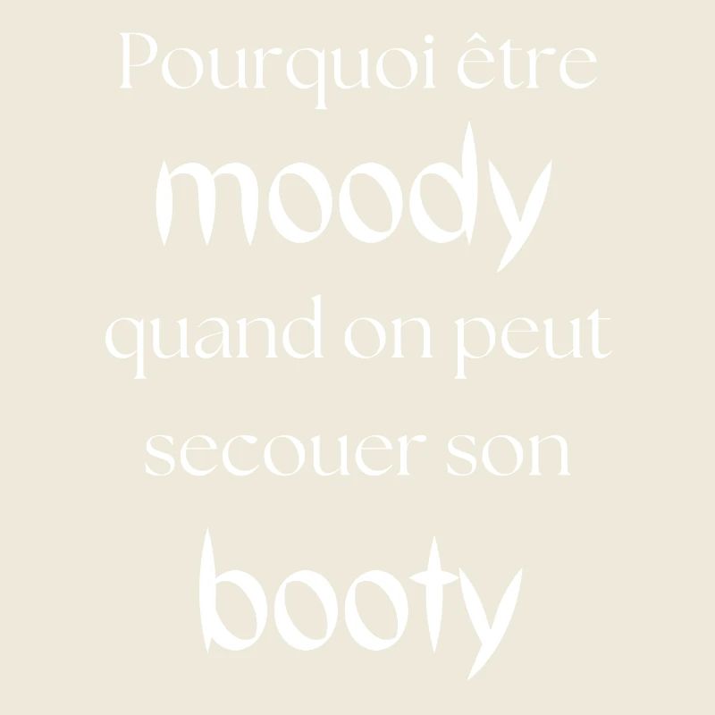 Why be moody, you can shake your booty