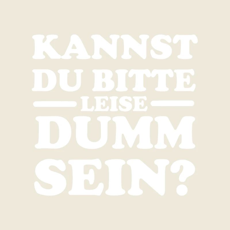 Kannst du bitte leise dumm sein?