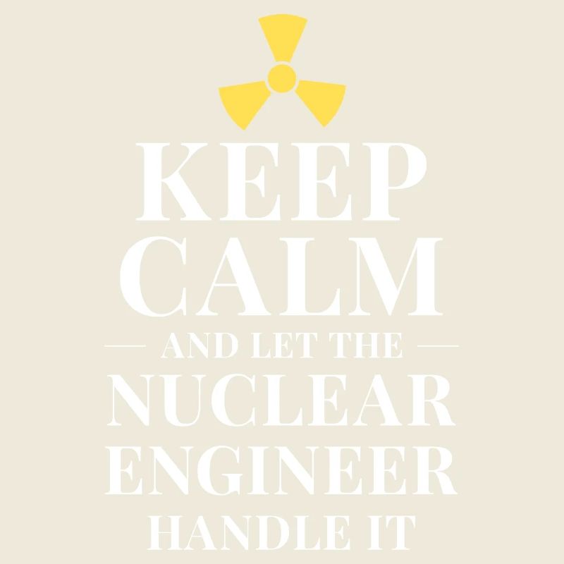 Keep calm and let the nuclear engineer handle it