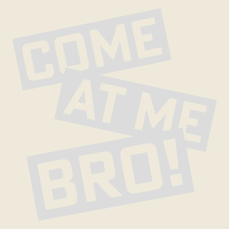 come at me bro