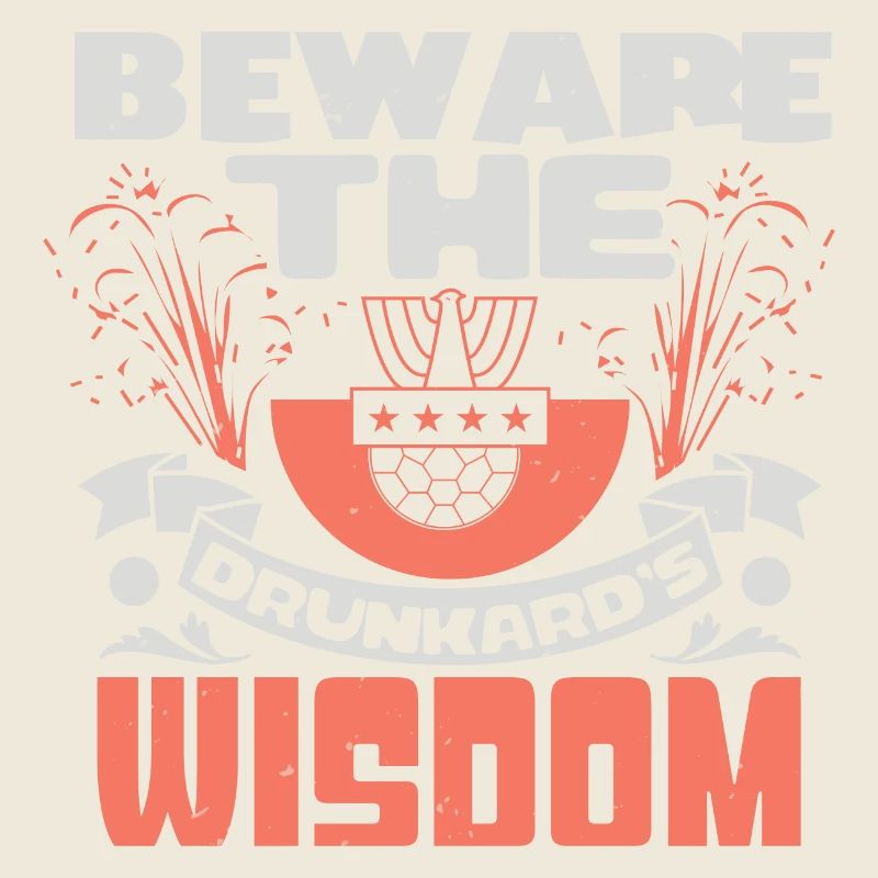 BEWARE THE DRUNKARD'S WISDOM