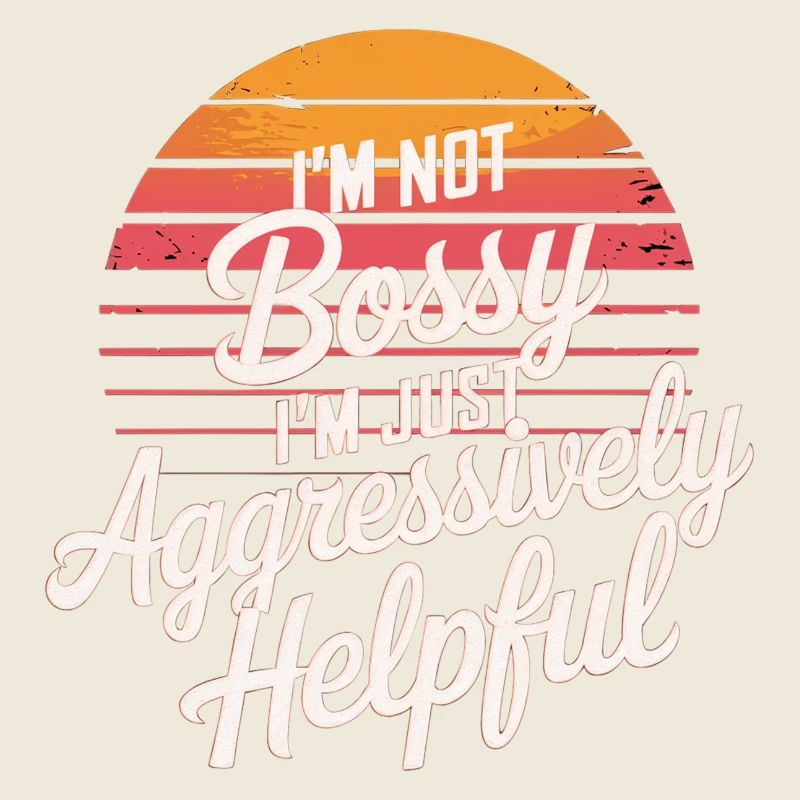 I'm Not Bossy I'm Just Aggressively Helpful 12