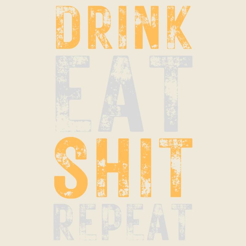Drink, Eat, Shit, Repeat