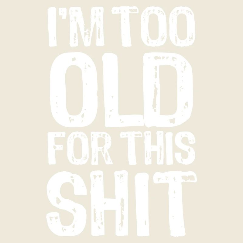 I'm too old for this shit - Saying