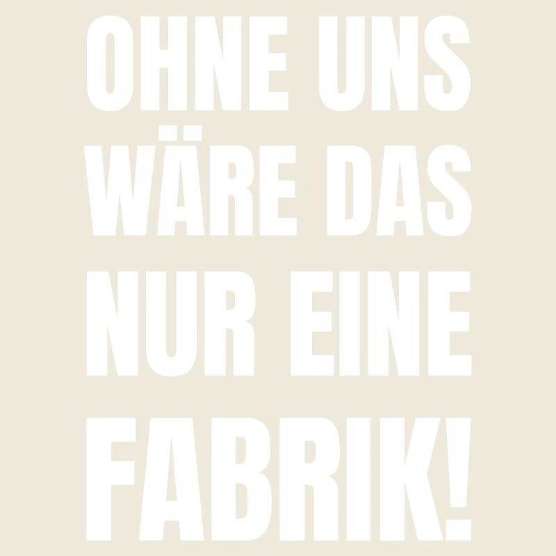 Ohne uns wäre das nur eine Fabrik!