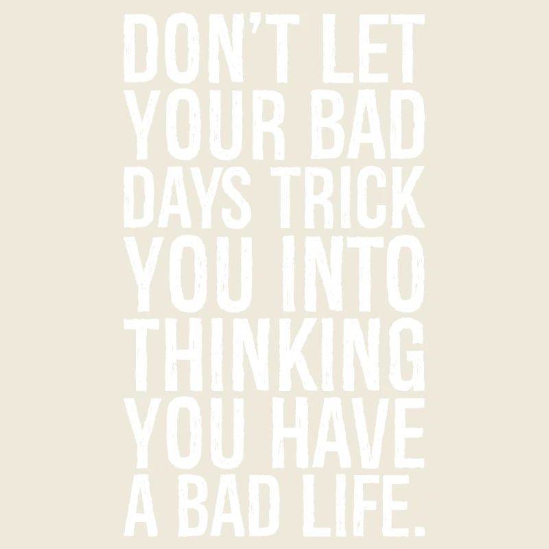 don't let your bad days trick you into thinking