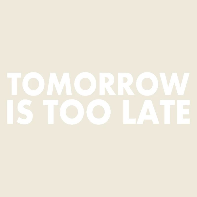 Tomorrow is too late